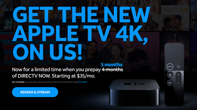 Three Months DIRECTV NOW + Apple TV 4K | $105 | DIRECTV NOWOne Month DIRECTV NOW + 4K Fire TV | $35 | DIRECTV NOW
